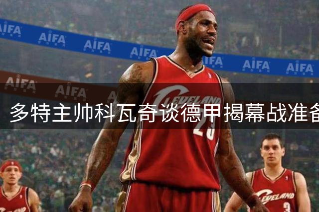 多特主帅科瓦奇谈德甲揭幕战准备情况